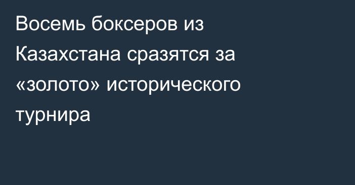 Восемь боксеров из Казахстана сразятся за «золото» исторического турнира