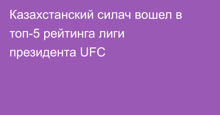 Казахстанский силач вошел в топ-5 рейтинга лиги президента UFC