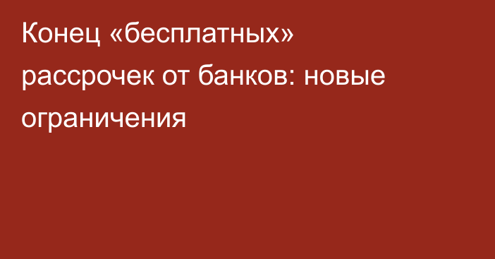 Конец «бесплатных» рассрочек от банков: новые ограничения