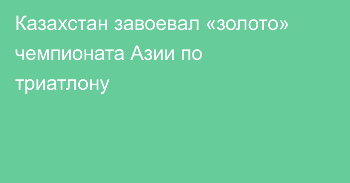 Казахстан завоевал «золото» чемпионата Азии по триатлону