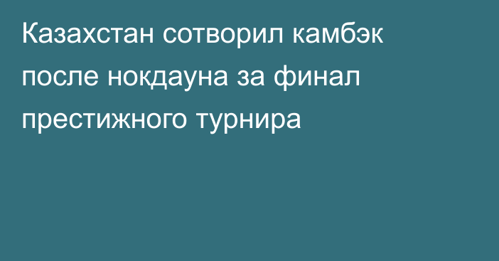 Казахстан сотворил камбэк после нокдауна за финал престижного турнира