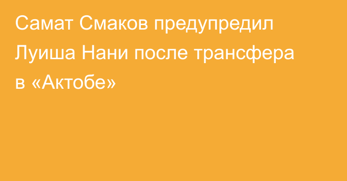 Самат Смаков предупредил Луиша Нани после трансфера в «Актобе»