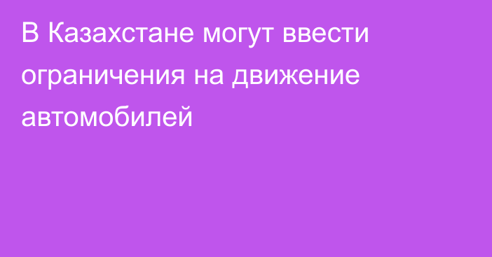 В Казахстане могут ввести ограничения на движение автомобилей