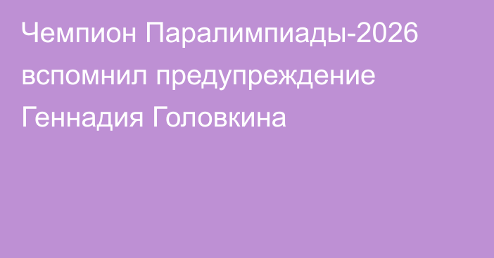 Чемпион Паралимпиады-2026 вспомнил предупреждение Геннадия Головкина