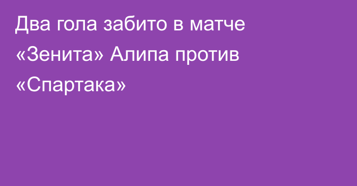 Два гола забито в матче «Зенита» Алипа против «Спартака»