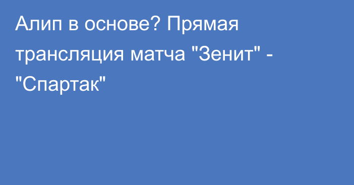 Алип в основе? Прямая трансляция матча 