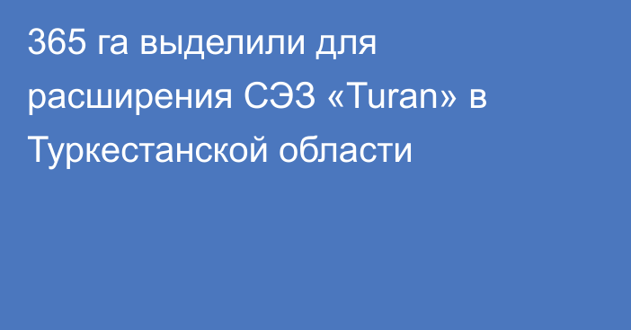 365 га выделили для расширения СЭЗ «Turan» в Туркестанской области
