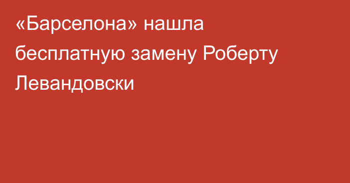 «Барселона» нашла бесплатную замену Роберту Левандовски