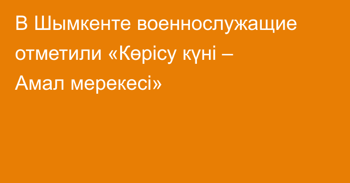 В Шымкенте военнослужащие отметили «Көрісу күні – Амал мерекесі»