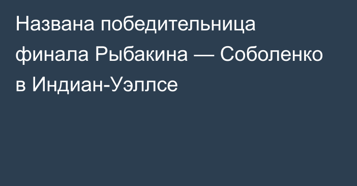 Названа победительница финала Рыбакина — Соболенко в Индиан-Уэллсе