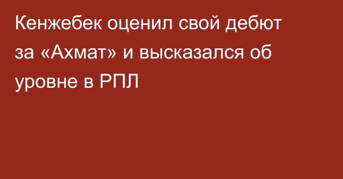 Кенжебек оценил свой дебют за «Ахмат» и высказался об уровне в РПЛ