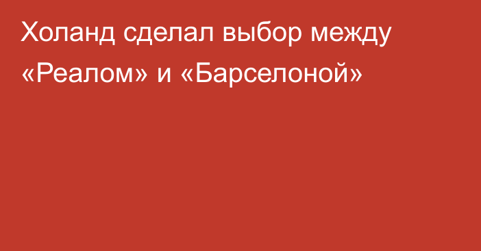Холанд сделал выбор между «Реалом» и «Барселоной»