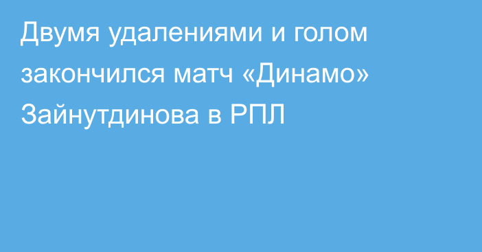 Двумя удалениями и голом закончился матч «Динамо» Зайнутдинова в РПЛ