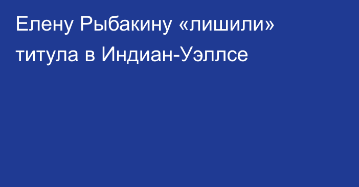 Елену Рыбакину «лишили» титула в Индиан-Уэллсе
