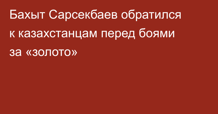 Бахыт Сарсекбаев обратился к казахстанцам перед боями за «золото»