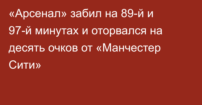 «Арсенал» забил на 89-й и 97-й минутах и оторвался на десять очков от «Манчестер Сити»