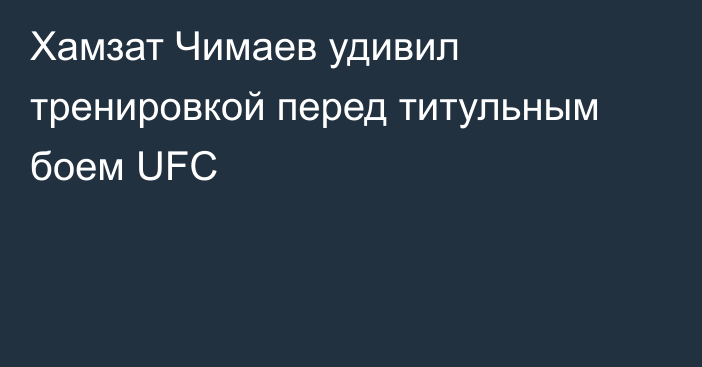 Хамзат Чимаев удивил тренировкой перед титульным боем UFC