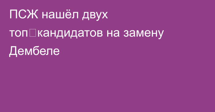 ПСЖ нашёл двух топ‑кандидатов на замену Дембеле