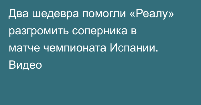 Два шедевра помогли «Реалу» разгромить соперника в матче чемпионата Испании. Видео