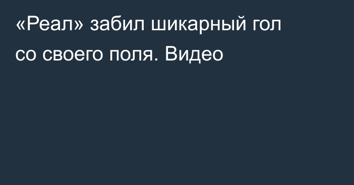 «Реал» забил шикарный гол со своего поля. Видео