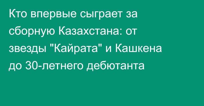 Кто впервые сыграет за сборную Казахстана: от звезды 