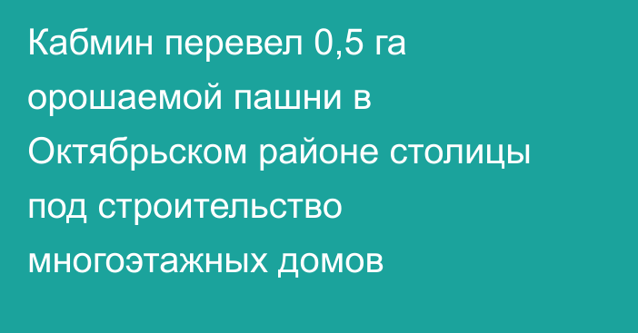 Кабмин перевел 0,5 га орошаемой пашни в Октябрьском районе столицы под строительство многоэтажных домов