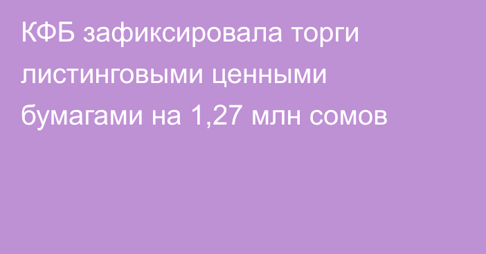 КФБ зафиксировала торги листинговыми ценными бумагами на 1,27 млн сомов