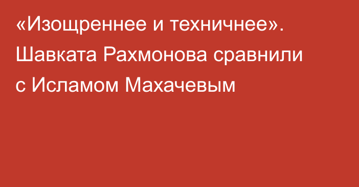 «Изощреннее и техничнее». Шавката Рахмонова сравнили с Исламом Махачевым