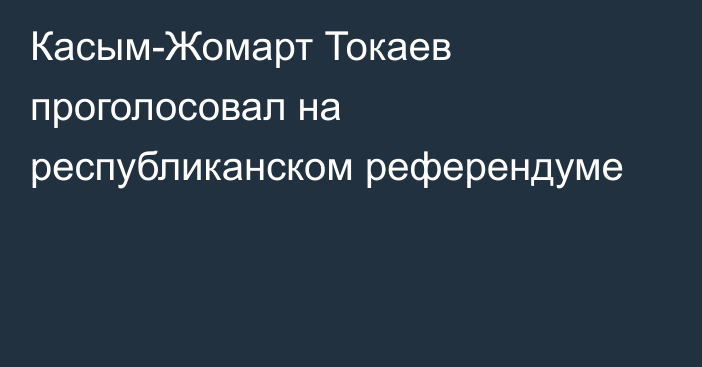 Касым-Жомарт Токаев проголосовал на республиканском референдуме