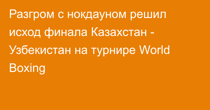 Разгром с нокдауном решил исход финала Казахстан - Узбекистан на турнире World Boxing