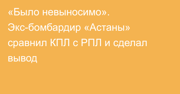«Было невыносимо». Экс-бомбардир «Астаны» сравнил КПЛ с РПЛ и сделал вывод