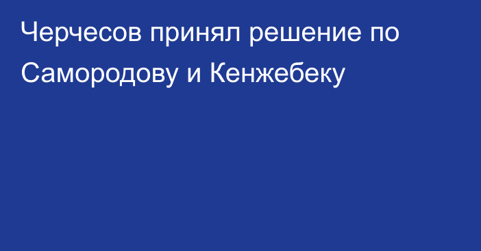 Черчесов принял решение по Самородову и Кенжебеку