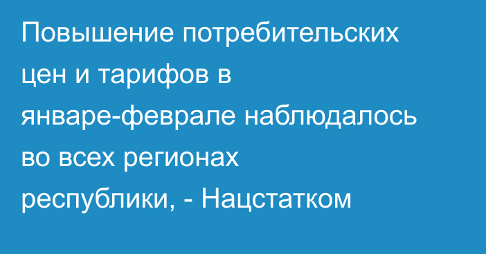 Повышение потребительских цен и тарифов в январе-феврале наблюдалось во всех регионах республики, - Нацстатком 