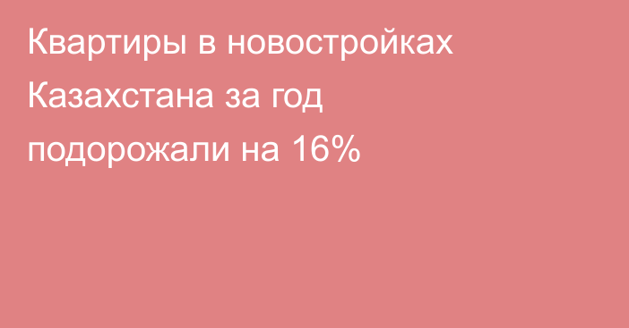 Квартиры в новостройках Казахстана за год подорожали на 16%