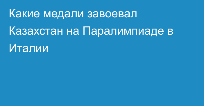 Какие медали завоевал Казахстан на Паралимпиаде в Италии