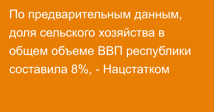 По предварительным данным, доля сельского хозяйства в общем объеме ВВП республики составила 8%, - Нацстатком