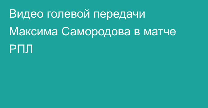 Видео голевой передачи Максима Самородова в матче РПЛ