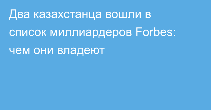 Два казахстанца вошли в список миллиардеров Forbes: чем они владеют