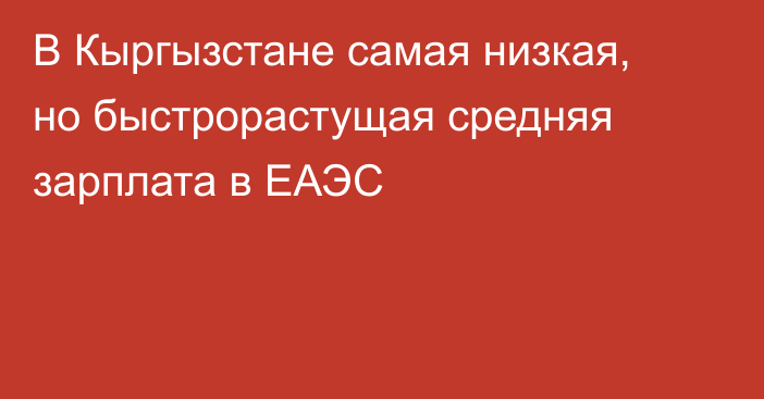 В Кыргызстане самая низкая, но быстрорастущая средняя зарплата в ЕАЭС