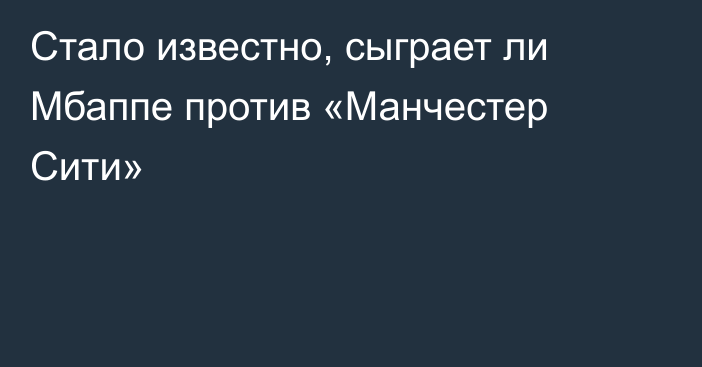 Стало известно, сыграет ли Мбаппе против «Манчестер Сити»