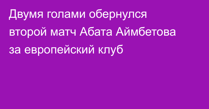 Двумя голами обернулся второй матч Абата Аймбетова за европейский клуб