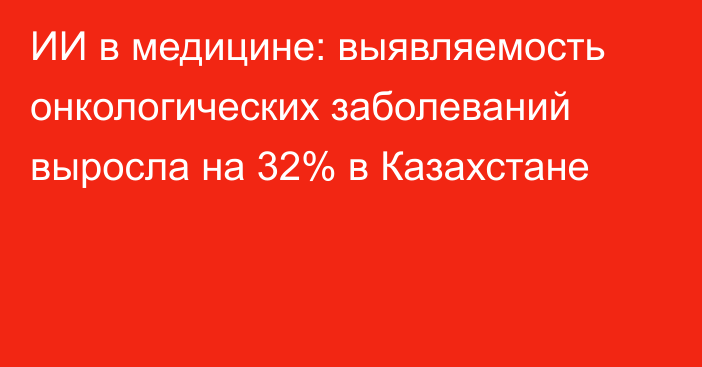 ИИ в медицине: выявляемость онкологических заболеваний выросла на 32% в Казахстане