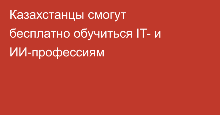 Казахстанцы смогут бесплатно обучиться IT- и ИИ-профессиям