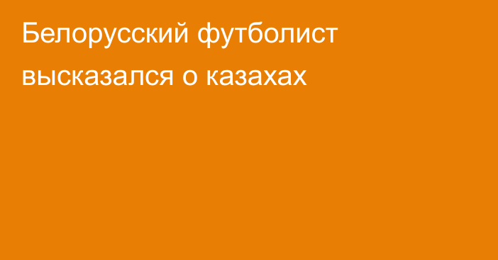 Белорусский футболист высказался о казахах