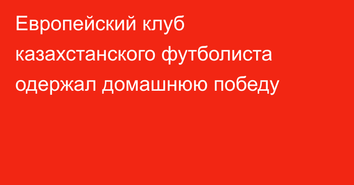 Европейский клуб казахстанского футболиста одержал домашнюю победу