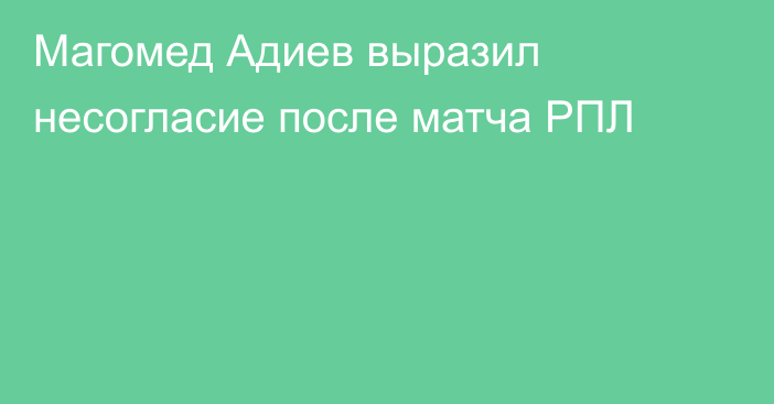 Магомед Адиев выразил несогласие после матча РПЛ