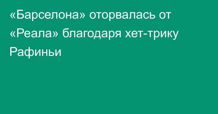 «Барселона» оторвалась от «Реала» благодаря хет-трику Рафиньи