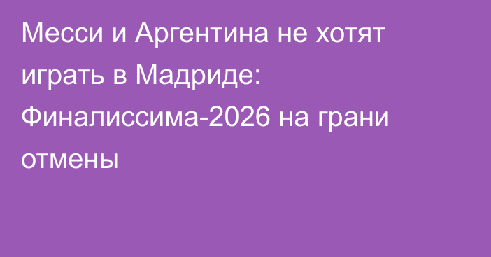 Месси и Аргентина не хотят играть в Мадриде: Финалиссима-2026 на грани отмены