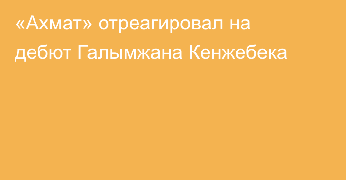«Ахмат» отреагировал на дебют Галымжана Кенжебека