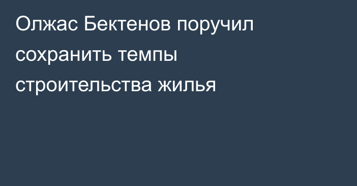 Олжас Бектенов поручил сохранить темпы строительства жилья
